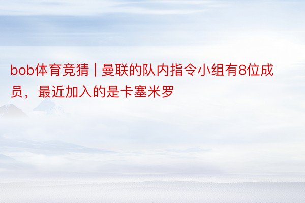 bob体育竞猜 | 曼联的队内指令小组有8位成员，最近加入的是卡塞米罗