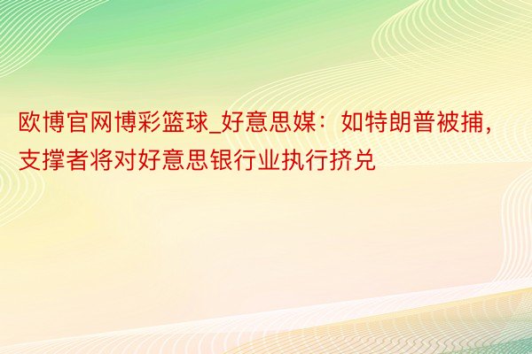 欧博官网博彩篮球_好意思媒：如特朗普被捕，支撑者将对好意思银行业执行挤兑